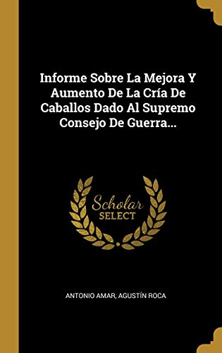 Informe Sobre La Mejora Y Aumento De La Cría De Caballos Dado Al Supremo Consejo De Guerra...