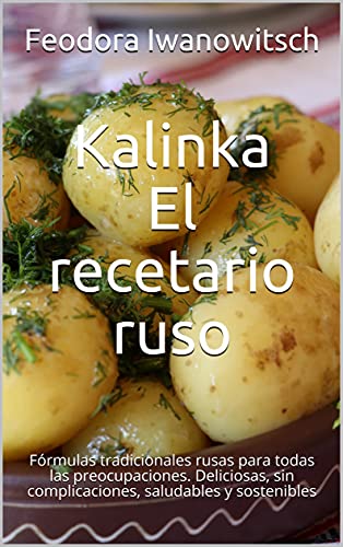 Kalinka : El recetario ruso: Fórmulas tradicionales rusas para todas las preocupaciones. Deliciosas, sin complicaciones, saludables y sostenibles