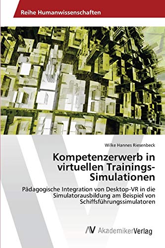 Kompetenzerwerb in virtuellen Trainings-Simulationen: Pädagogische Integration von Desktop-VR in die Simulatorausbildung am Beispiel von Schiffsführungssimulatoren