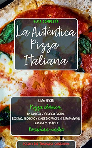 La Auténtica Pizza Italiana: Cómo hacer Pizza clásica, en bandeja y Focaccia casera. Recetas, técnicas y consejos prácticos para dominar la masa y crear la Levadura Madre. Guía completa