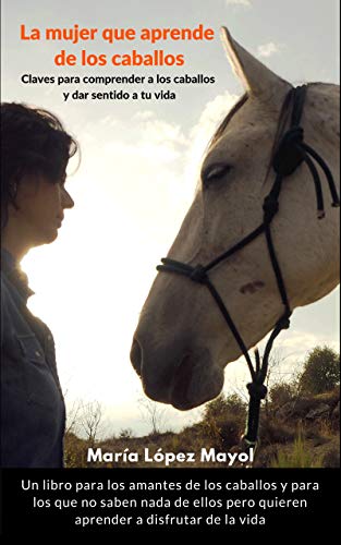 La mujer que aprende de los caballos: Claves para disfrutar de los caballos y dar sentido a tu vida