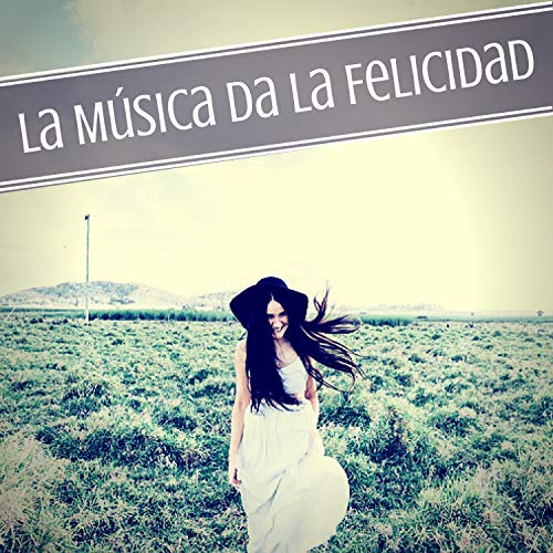 La Música da la Felicidad - Canciones Tranquilas Perfectas para Estados de Ánimo Positivos y Optimistas