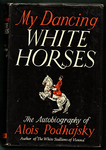 My Dancing White Horses. The Autobiography of Alois Podhajsky