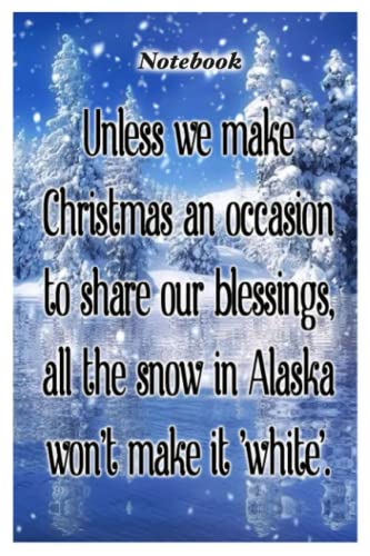 Notebook - Unless we make Christmas an occasion to share our blessings, all the snow in Alaska wont make it white: Merry Christmas Funny Notebook With Inspirational Quote_6x9" 114 Paper