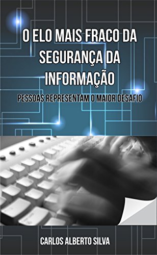O ELO MAIS FRACO DA SEGURANÇA DA INFORMAÇÃO: PESSOAS REPRESENTAM O MAIOR DESAFIO (Portuguese Edition)