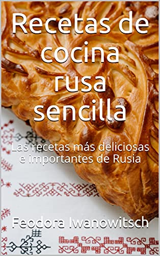 Recetas de cocina rusa sencilla: Las recetas más deliciosas e importantes de Rusia