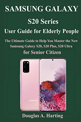 Samsung S20 Series User Guide for Elderly People: The Ultimate Guide to Help You Master the New Samsung Galaxy S20, S20 Plus, S20 Ultra for Senior Citizen