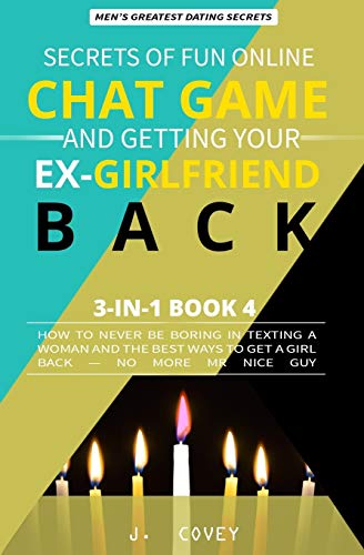 Secrets of Fun Online Chat Game and Getting Your Ex-Girlfriend Back: How to Never Be Boring In Texting a Woman and the Best Ways to Get a Girl Back — No More Mr Nice Guy: 4 (Men's Dating Advice)
