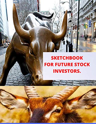 SKETCHBOOK: DRAWING BOOK FOR FUTURE STOCK MARKET INVESTORS SKETCHBOOK FOR FUTURE STOCK INVESTORS AND STOCKBROKERS DRAWING BOOKS DRAWING ANIMALS