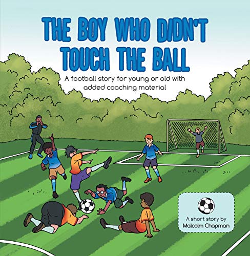 The Boy Who Didn't Touch the Ball: A Football Story for Young or Old with Added Coaching Material (English Edition)