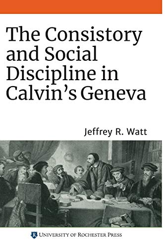 The Consistory and Social Discipline in Calvin's Geneva: 22 (Changing Perspectives on Early Modern Europe, 22)