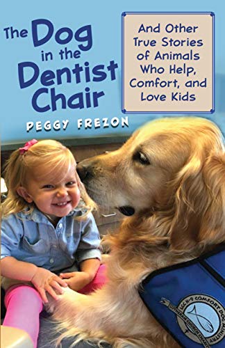 The Dog in the Dentist Chair: And other true stories of animals who help, comfort, and love kids (All Creatures)