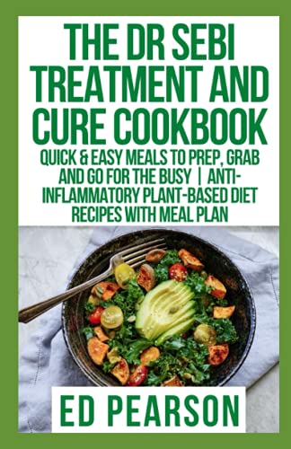The Dr Sebi Treatment And Cure Cookbook: Quick & Easy Meals to Prep, Grab and Go for the Busy | Anti-inflammatory Plant-Based Diet Recipes With Meal Plan