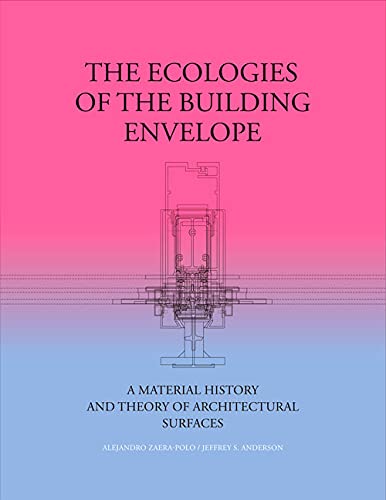 THE ECOLOGIES OF THE BUILDING ENVELOPE: A Material History and Theory of Architectural Surfaces