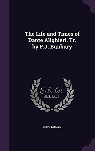 The Life and Times of Dante Alighieri, Tr. by F.J. Bunbury