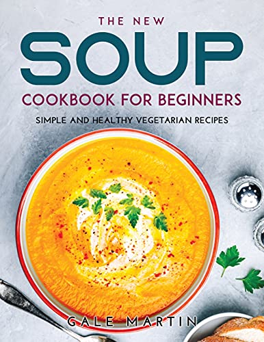 The New Soup Cookbook for Beginners: Simple and Healthy Vegetarian Recipes