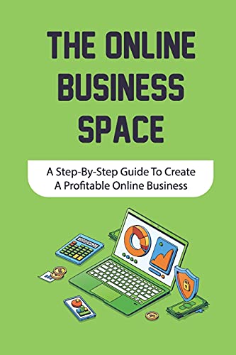 The Online Business Space: A Step-By-Step Guide To Create A Profitable Online Business: How To Create Profitable Online Business