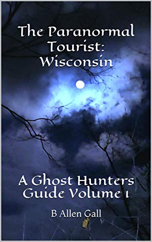 The Paranormal Tourist: Wisconsin: A Ghost Hunters Guide Volume 1 (English Edition)