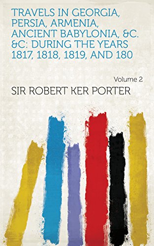 Travels in Georgia, Persia, Armenia, ancient Babylonia, &c. &c: during the years 1817, 1818, 1819, and 180 Volume 2 (English Edition)