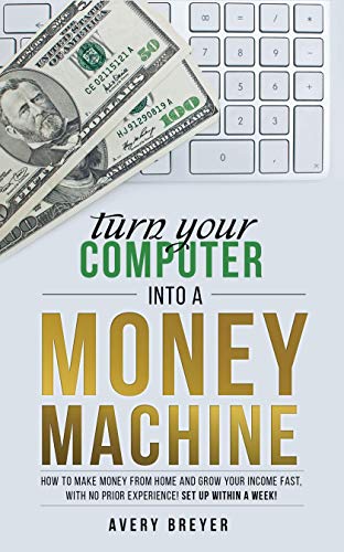 Turn Your Computer Into a Money Machine in 2020: How to make money from home and grow your income fast, with no prior experience! Set up within a week! (English Edition)