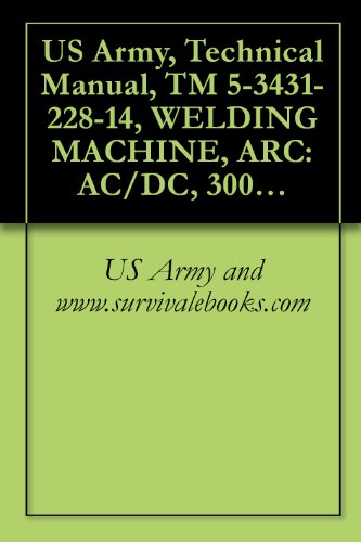 US Army, Technical Manual, TM 5-3431-228-14, WELDING MACHINE, ARC: AC/DC, 300 AMP TRANSF RECTIFIER, CONSTANT CURRENT, BASE MOUNTED (EUTECTIC CORP., MODE ... {TO 34W4-102-1} (English Edition)