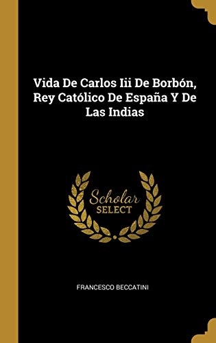 Vida De Carlos Iii De Borbón, Rey Católico De España Y De Las Indias