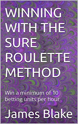 WINNING WITH THE SURE ROULETTE METHOD : Win a minimum of 10 betting units per hour (English Edition)