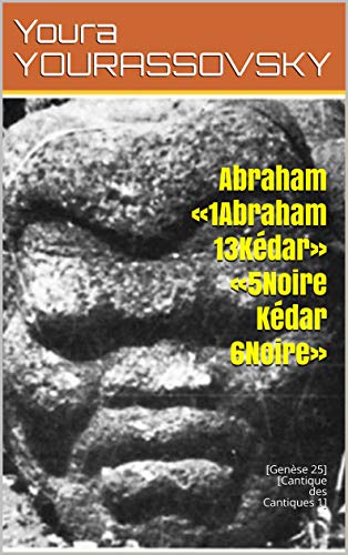Abraham «1Abraham 13Kédar» «5Noire Kédar 6Noire»: [Genèse 25] [Cantique des Cantiques 1] (French Edition)