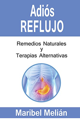 ADIÓS REFLUJO. Remedios Naturales, Terapias Alternativas y Complementarias: (Indicado también para naturópatas, terapeutas y estudiantes). (Adiós... nº 3)