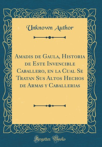 Amadis de Gaula, Historia de Este Invencible Caballero, en la Cual Se Tratan Sus Altos Hechos de Armas y Caballerias (Classic Reprint)