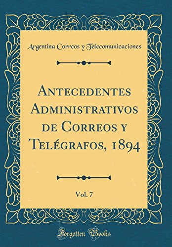 Antecedentes Administrativos de Correos y Telégrafos, 1894, Vol. 7 (Classic Reprint)