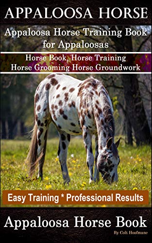 Appaloosa Horse, Appaloosa Horse Training Book for Appaloosas, Horse Book, Horse Training, Horse Grooming, Horse Groundwork, Easy Training *Professional Results, Appaloosa Horse Book (English Edition)