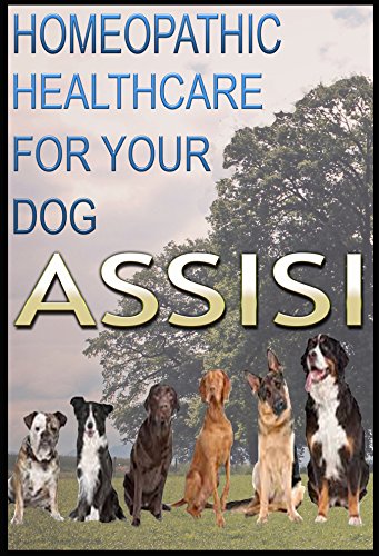 Assisi for Dogs: Homeopathic Healthcare for Your Dog: Natural Animal, Natural Animal Health, Natural Animal Healing, Assisi Healthcare For Animals, dog ... Care for Pets Book 2) (English Edition)