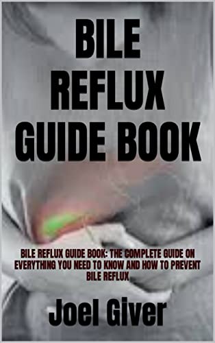 BILE REFLUX GUIDE BOOK: BILE REFLUX GUIDE BOOK: THE COMPLETE GUIDE ON EVERYTHING YOU NEED TO KNOW AND HOW TO PREVENT BILE REFLUX (English Edition)