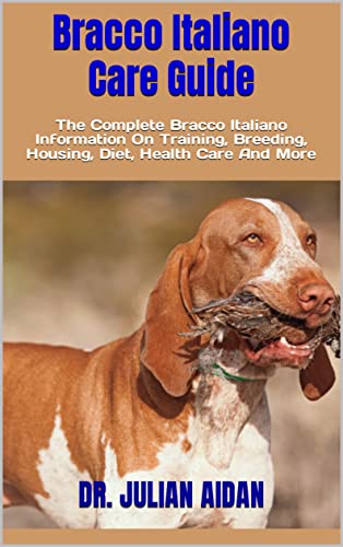 Bracco Italiano Care Guide : The Complete Bracco Italiano Information On Training, Breeding, Housing, Diet, Health Care And More (English Edition)