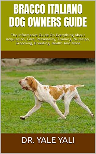 BRACCO ITALIANO DOG OWNERS GUIDE : The Informative Guide On Everything About Acquisition, Care, Personality, Training, Nutrition, Grooming, Breeding, Health And More (English Edition)