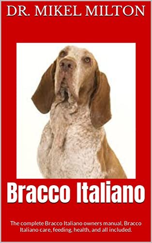 Bracco Italiano : The complete Bracco Italiano owners manual, Bracco Italiano care, feeding, health, and all included. (English Edition)