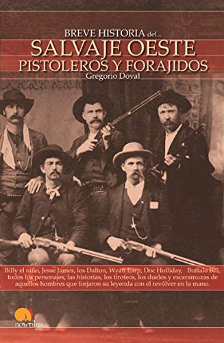Breve Historia del salvaje oeste. pistoleros y Forajidos: Billy el niño, Jesse James, los Dalton, Wyatt Earp, Doc Holliday, Buffalo Bill, todos los ... su leyenda con el revólver en la mano.