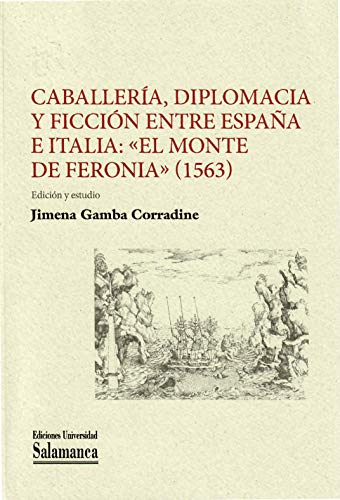 Caballería, diplomacia y ficción entre España e Italia: ’El Monte de Feronia’ (1563) (Textos recuperados, 33)