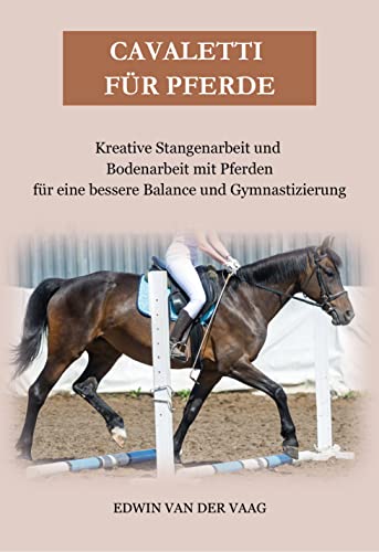 Cavaletti für Pferde: Kreative Stangenarbeit und Bodenarbeit mit Pferden für eine bessere Balance und Gymnastizierung (German Edition)