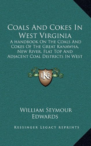 Coals and Cokes in West Virginia: A Handbook on the Coals and Cokes of the Great Kanawha, New River, Flat Top and Adjacent Coal Districts in West Virginia