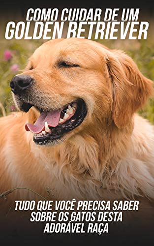 Como Cuidar de Um Golden Retriever: Tudo Que Você Precisa Saber Sobre Os Cachorros Desta Adorável Raça (Portuguese Edition)