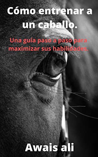 Cómo entrenar a un caballo: el manual esencial para comprender por qué los caballos hacen lo que hacen y para comprender cómo montarlos.