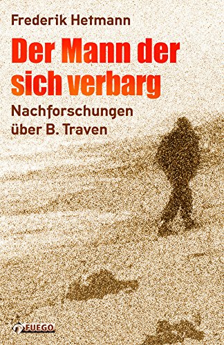 Der Mann der sich verbarg: Nachforschungen über B. Traven (German Edition)