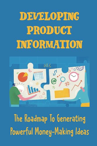 Developing Product Information: The Roadmap To Generating Powerful Money-Making Ideas: How To Develop Product Ideas
