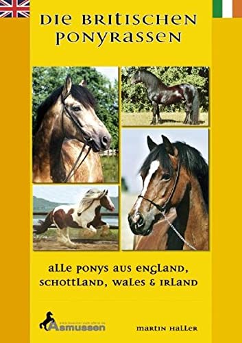 Die Britischen Ponyrassen: Alle Ponys aus England, Schottland, Wales und Irland. Welsh Pony, Tinker, Highland Pony, Connemara, Fell Pony, Shetland Pony, Dartmoor Pony, New Forest Pony, Dales Pony