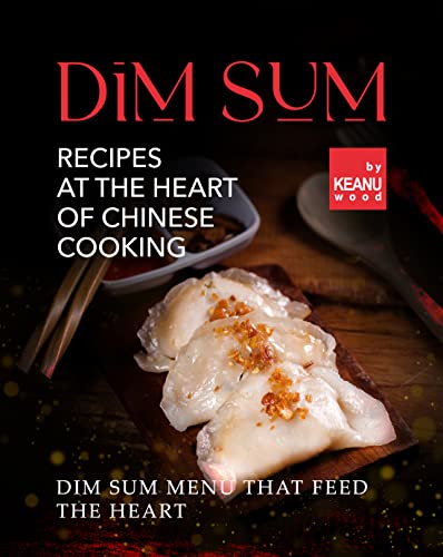 Dim Sum – Recipes At The Heart Of Chinese Cooking: Dim Sum Menu That Feed The Heart (English Edition)