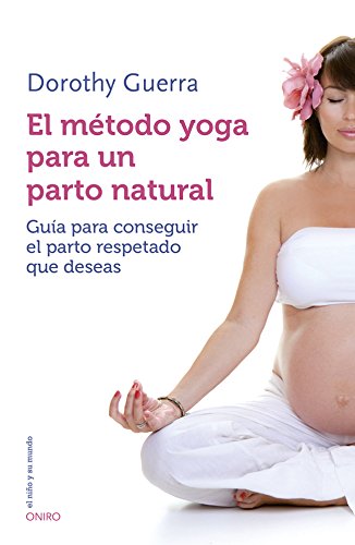 El método yoga para un parto natural: Guía para conseguir el parto respetado que deseas (El Niño y su Mundo)