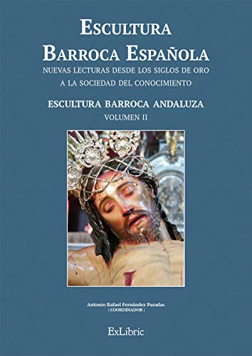 Escultura Barroca Española. Escultura Barroca Andaluza (Escultura Barroca Española. Nuevas Lecturas Desde Los Siglos De Oro A La Sociedad Del Conocimiento)