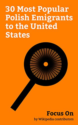 Focus On: 30 Most Popular Polish Emigrants to the United States: Izabella Miko, Alfred Korzybski, Max Factor Sr., Izabella St. James, Genya Ravan, Baruch ... Lawrence Lipton, etc. (English Edition)